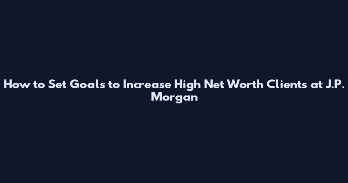 How to Set Goals to Increase High Net Worth Clients at J.P. Morgan