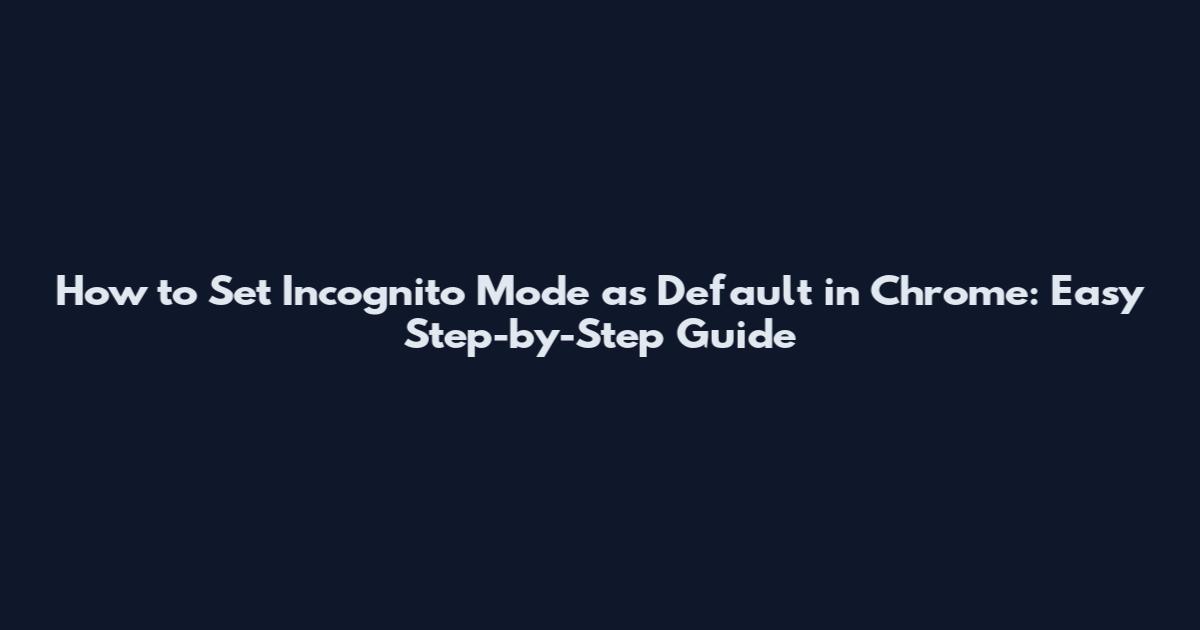 How to Set Incognito Mode as Default in Chrome: Easy Step-by-Step Guide