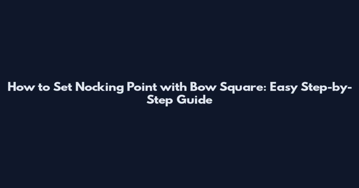 How to Set Nocking Point with Bow Square: Easy Step-by-Step Guide