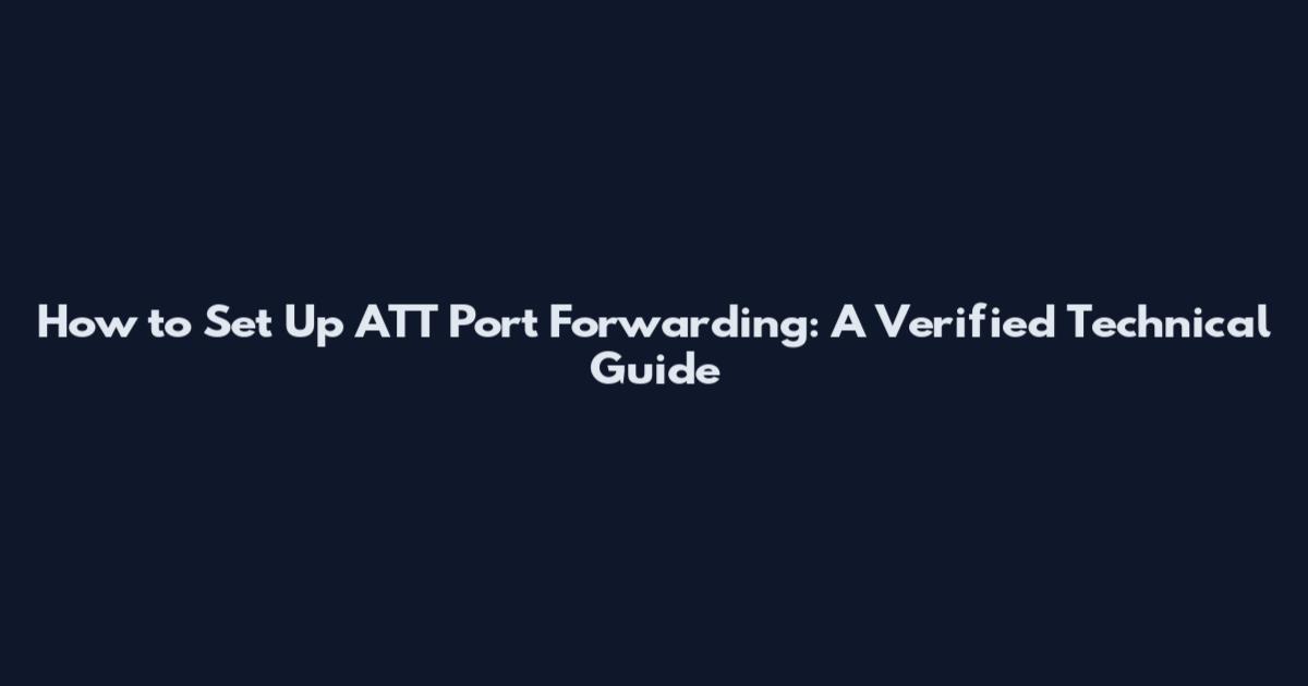 How to Set Up ATT Port Forwarding: A Verified Technical Guide