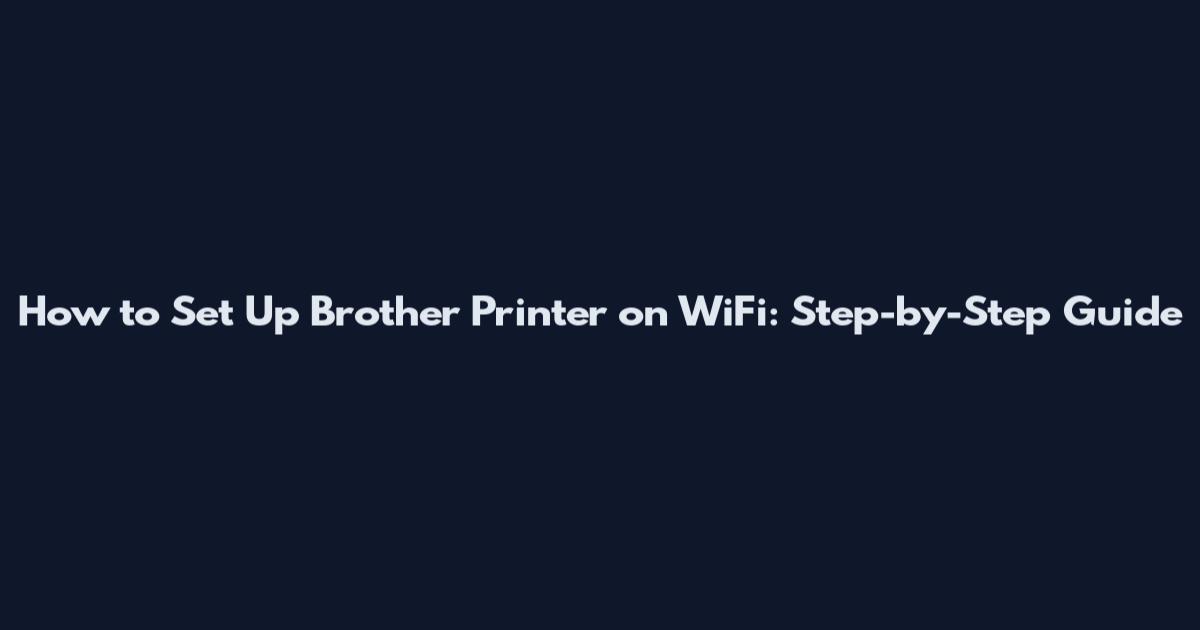 How to Set Up Brother Printer on WiFi: Step-by-Step Guide