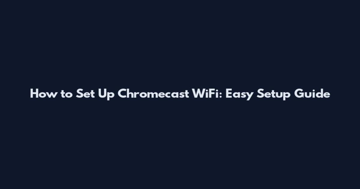 How to Set Up Chromecast WiFi: Easy Setup Guide