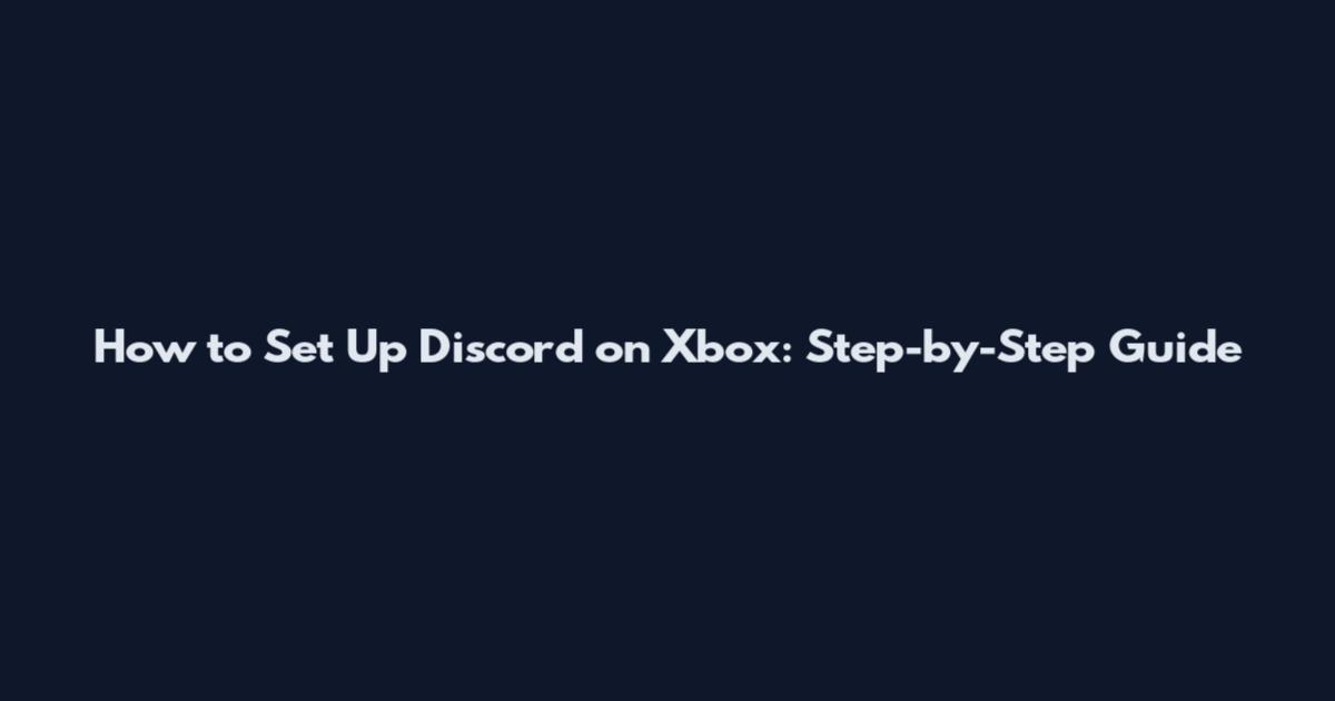 How to Set Up Discord on Xbox: Step-by-Step Guide
