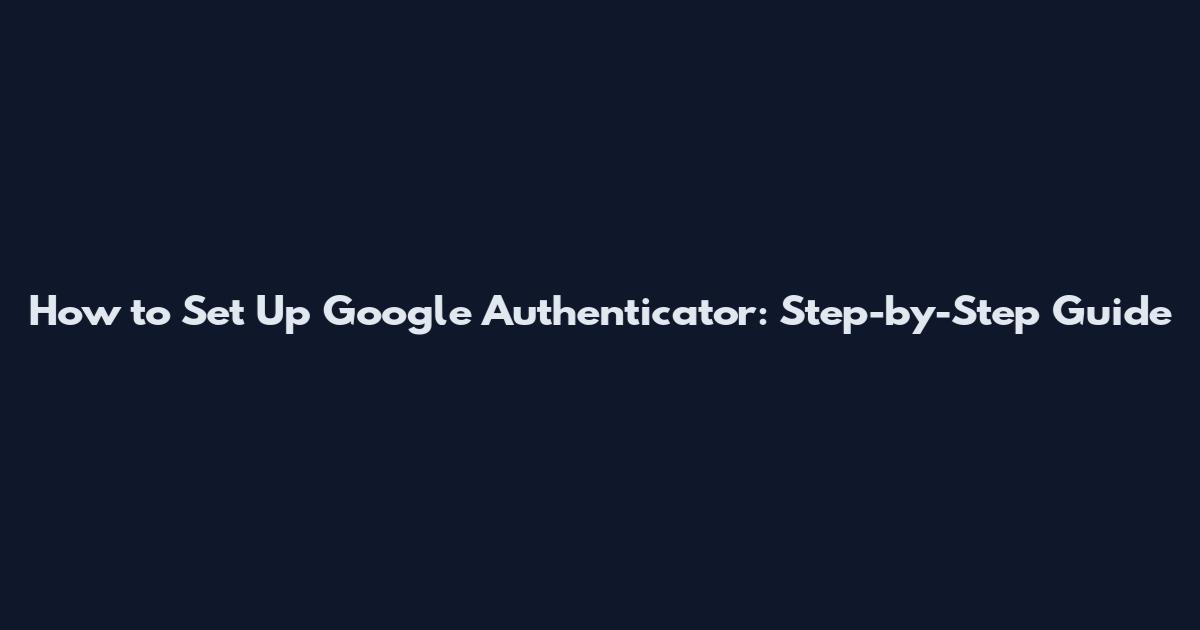 How to Set Up Google Authenticator: Step-by-Step Guide