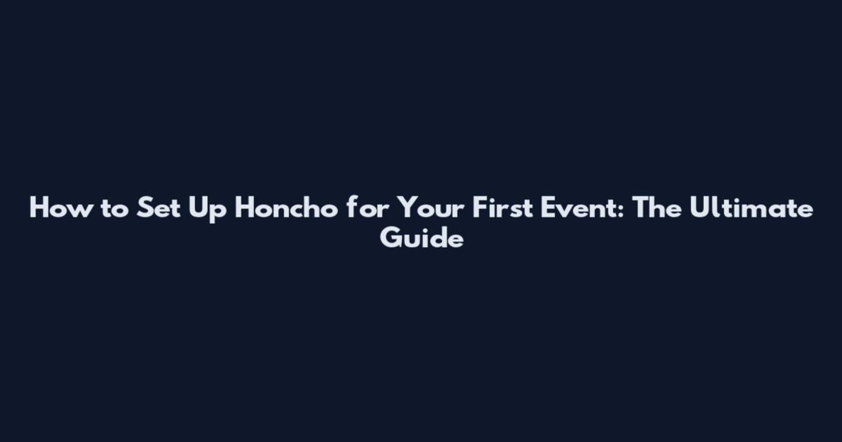 How to Set Up Honcho for Your First Event: The Ultimate Guide