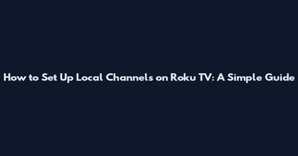 How to Set Up Local Channels on Roku TV: A Simple Guide