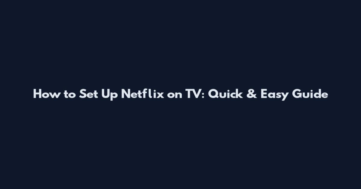 How to Set Up Netflix on TV: Quick & Easy Guide