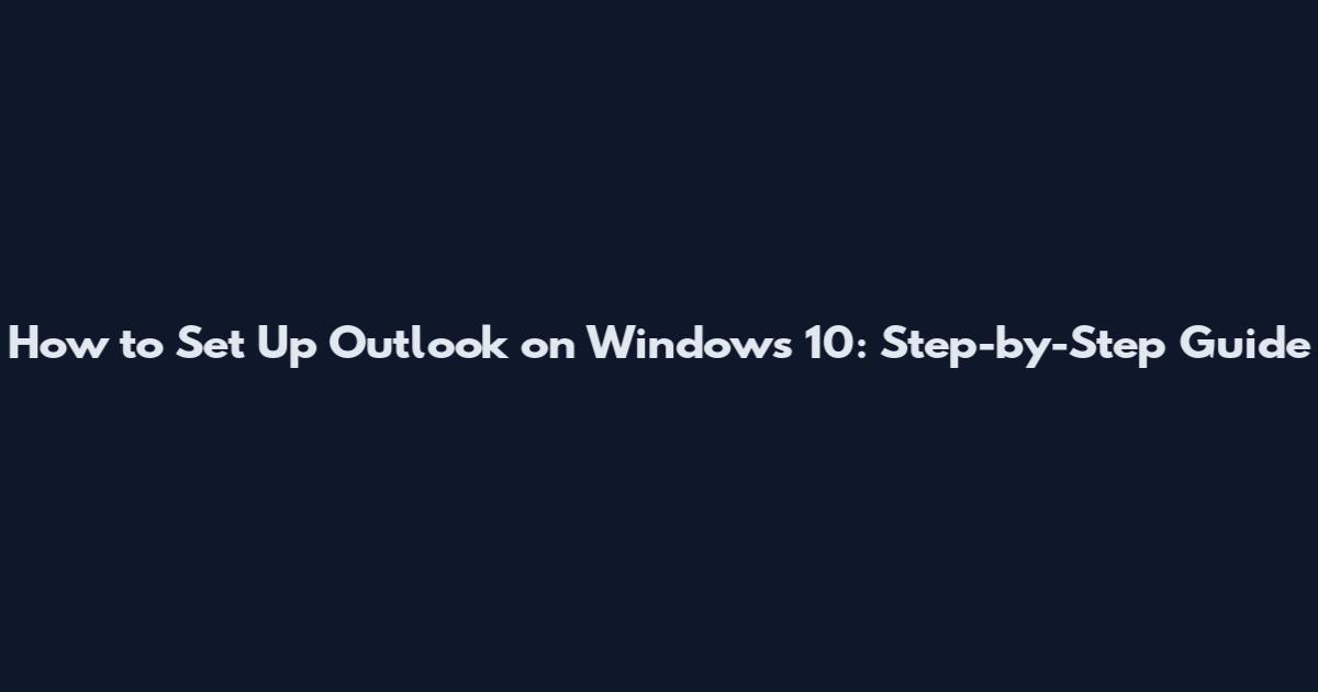 How to Set Up Outlook on Windows 10: Step-by-Step Guide