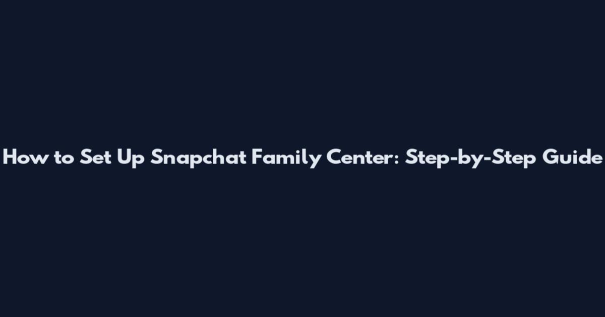 How to Set Up Snapchat Family Center: Step-by-Step Guide