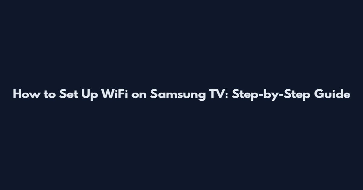 How to Set Up WiFi on Samsung TV: Step-by-Step Guide