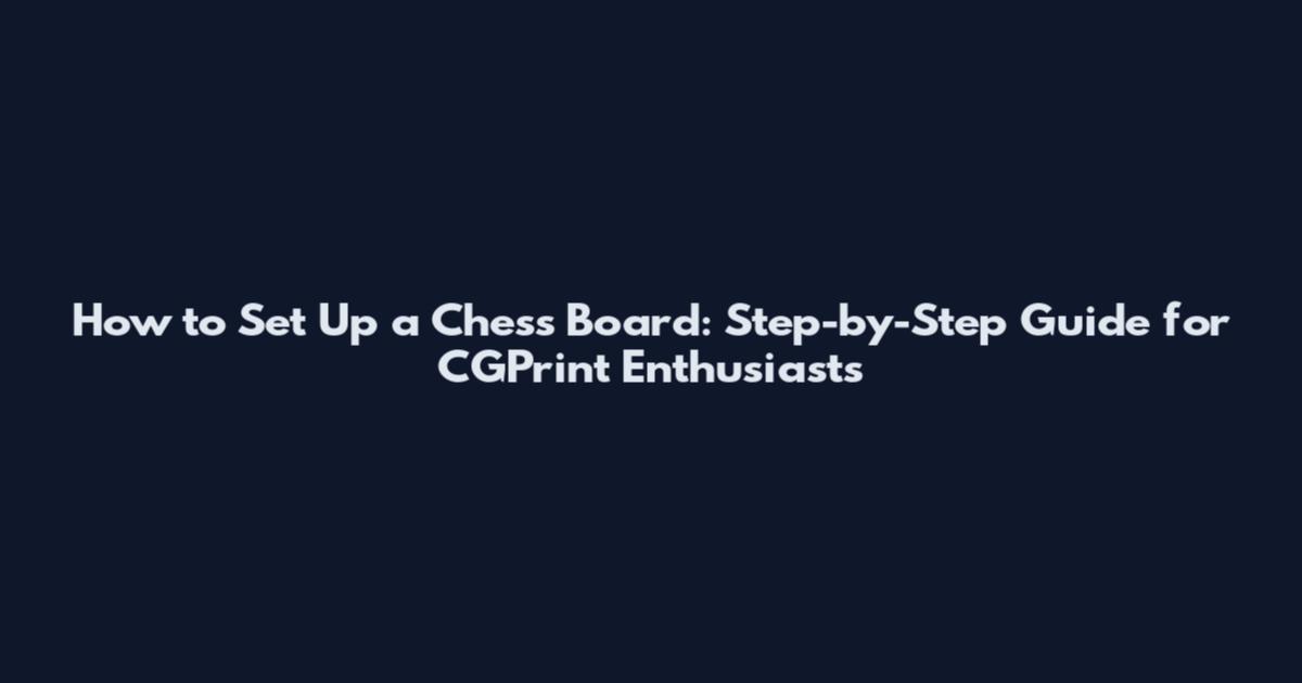 How to Set Up a Chess Board: Step-by-Step Guide for CGPrint Enthusiasts