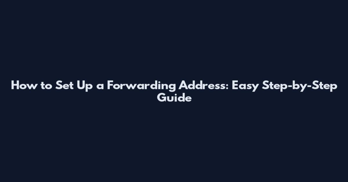 How to Set Up a Forwarding Address: Easy Step-by-Step Guide