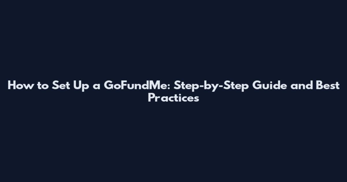 How to Set Up a GoFundMe: Step-by-Step Guide and Best Practices