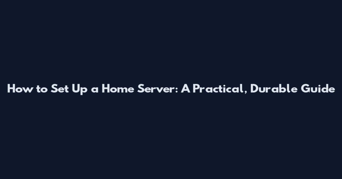How to Set Up a Home Server: A Practical, Durable Guide