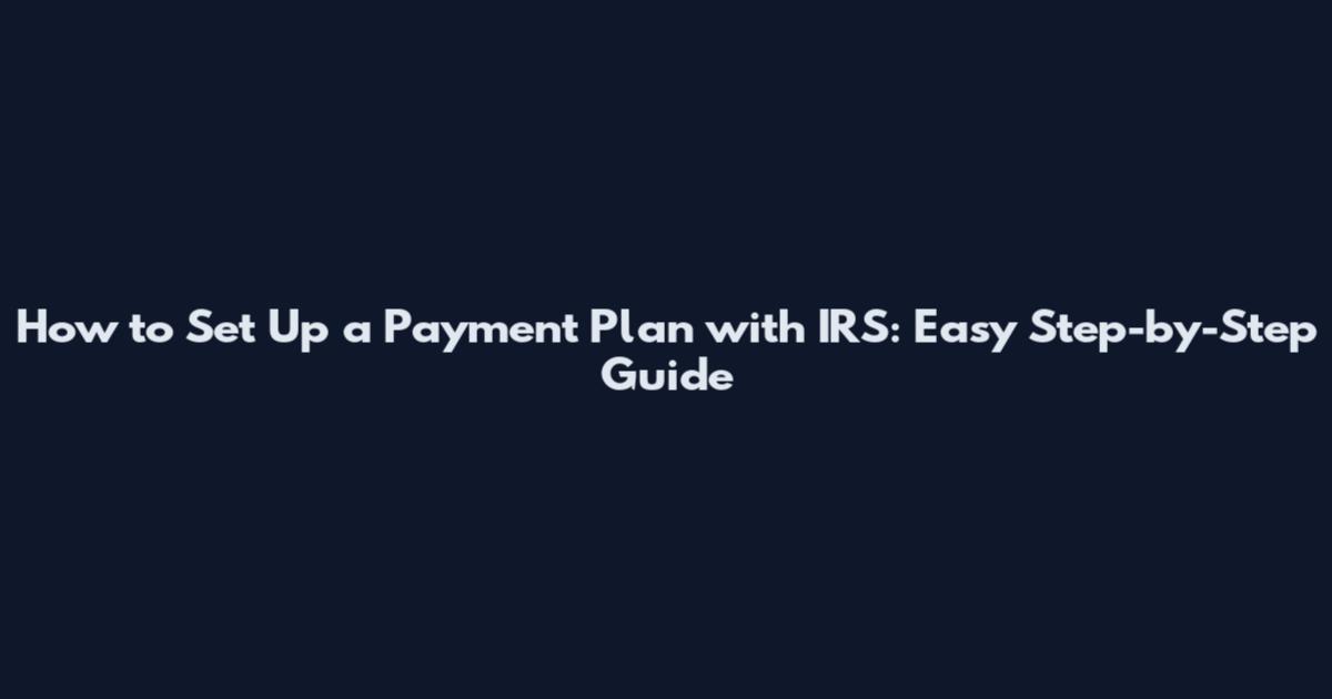 How to Set Up a Payment Plan with IRS: Easy Step-by-Step Guide