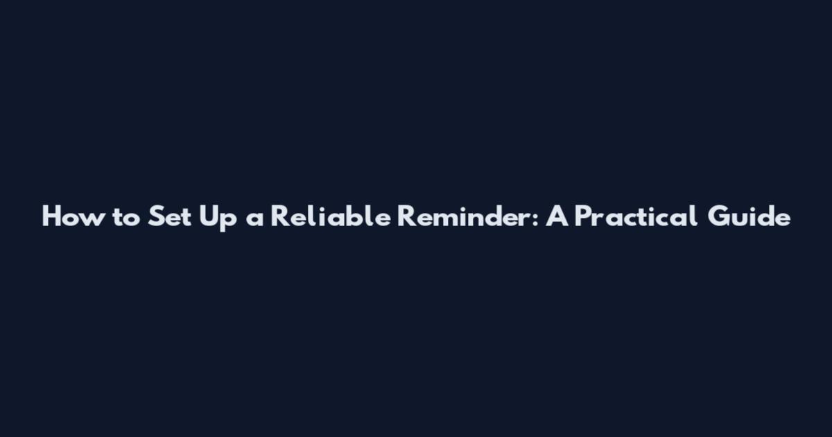 How to Set Up a Reliable Reminder: A Practical Guide