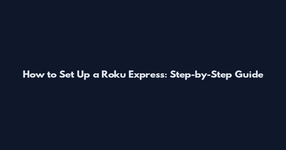 How to Set Up a Roku Express: Step-by-Step Guide