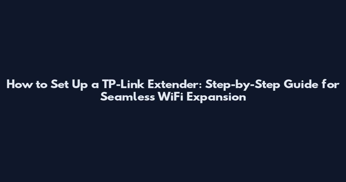 How to Set Up a TP-Link Extender: Step-by-Step Guide for Seamless WiFi Expansion