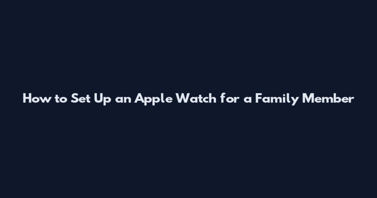 How to Set Up an Apple Watch for a Family Member