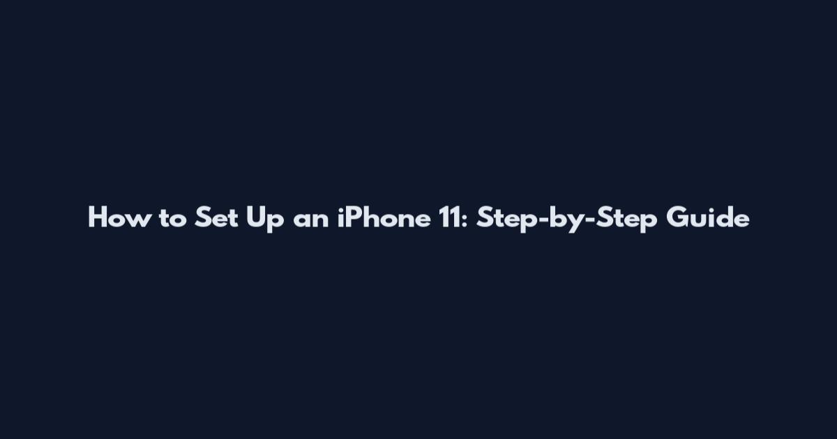 How to Set Up an iPhone 11: Step-by-Step Guide