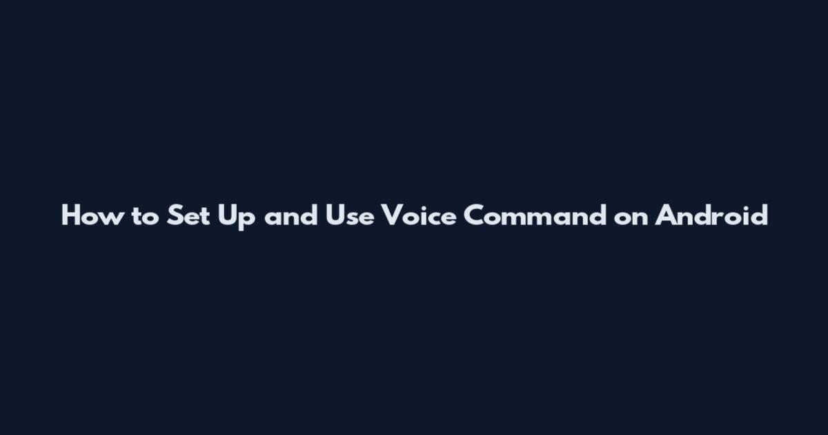 How to Set Up and Use Voice Command on Android