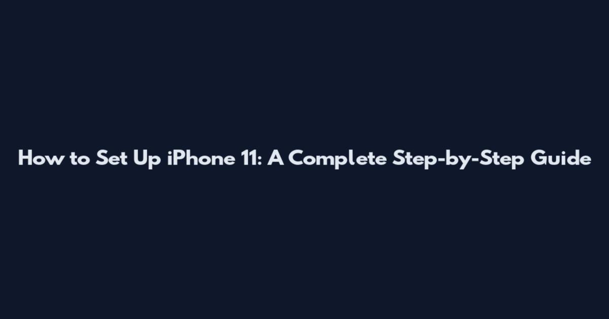 How to Set Up iPhone 11: A Complete Step-by-Step Guide