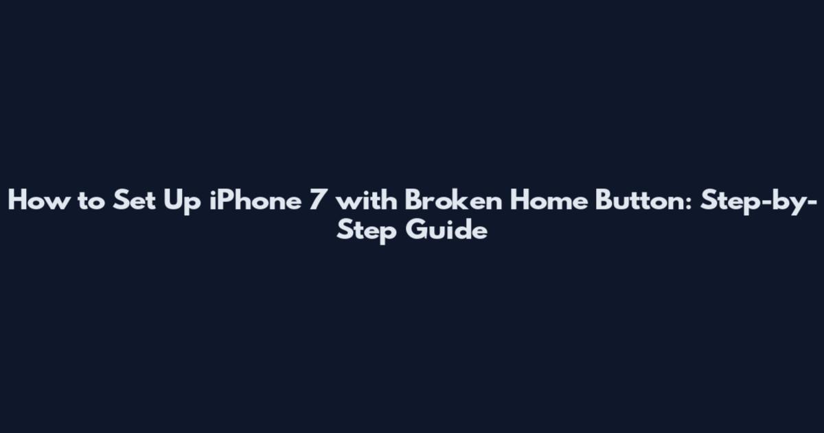 How to Set Up iPhone 7 with Broken Home Button: Step-by-Step Guide