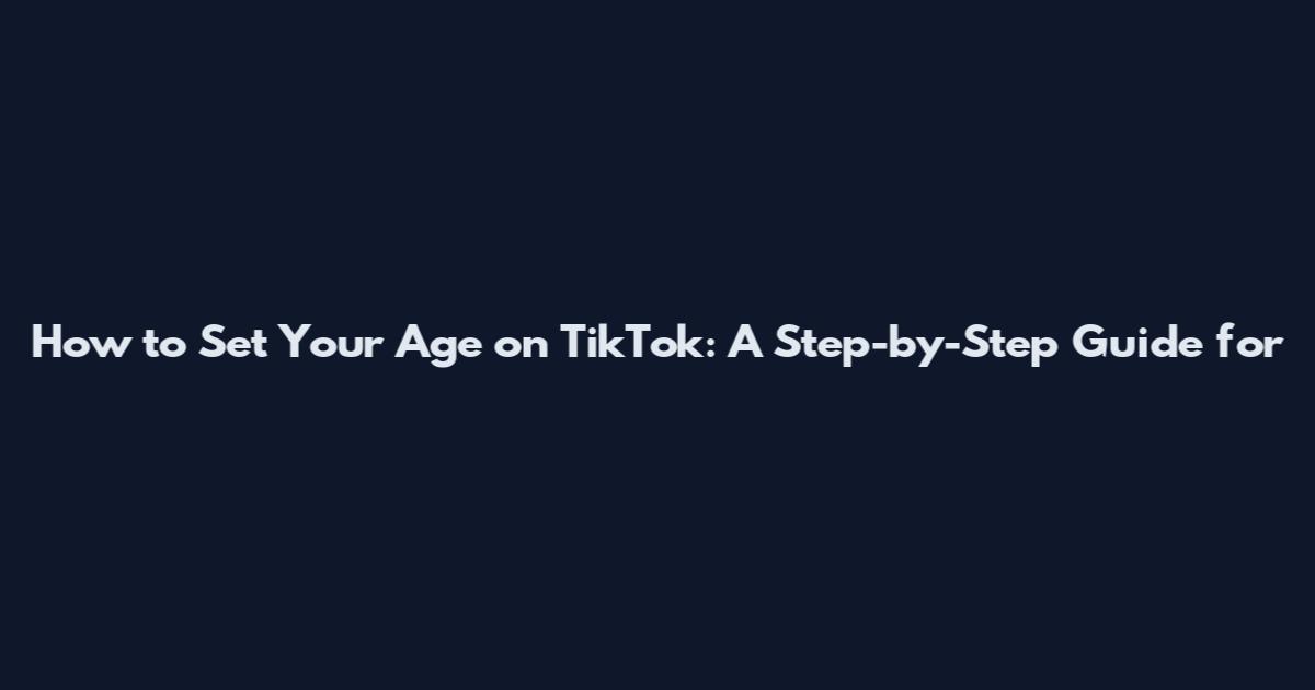 How to Set Your Age on TikTok: A Step-by-Step Guide for