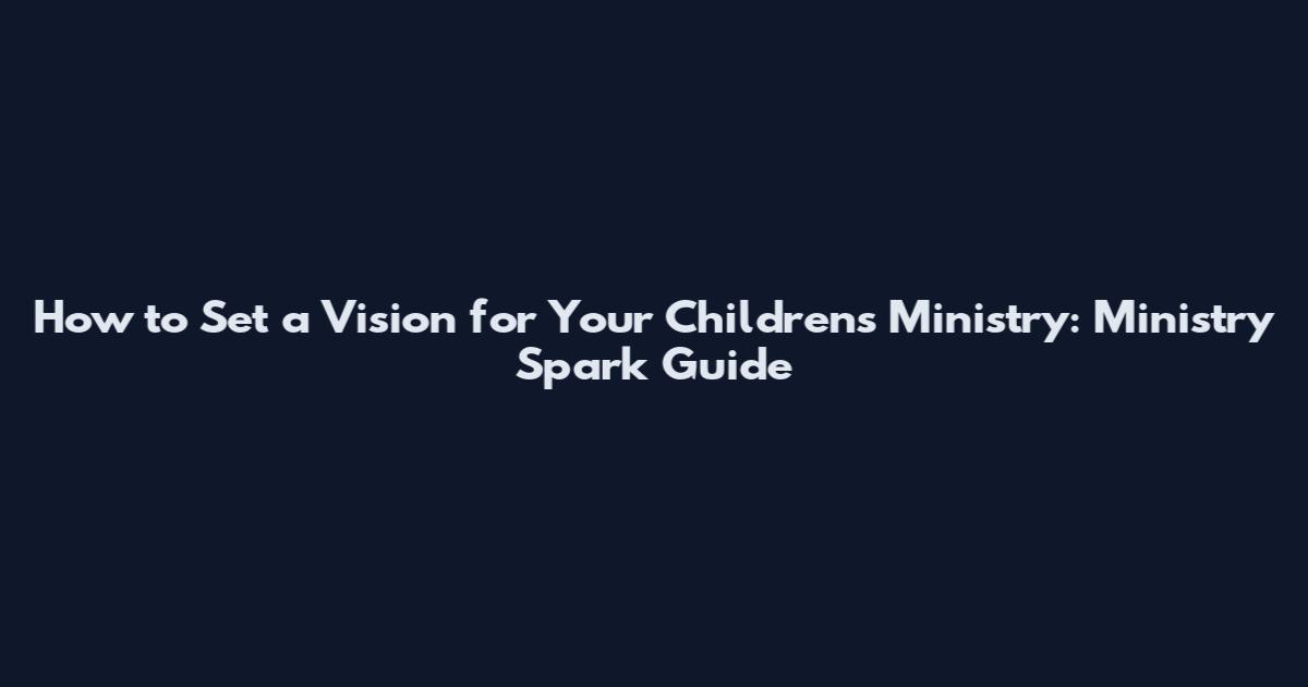 How to Set a Vision for Your Children's Ministry: Ministry Spark Guide
