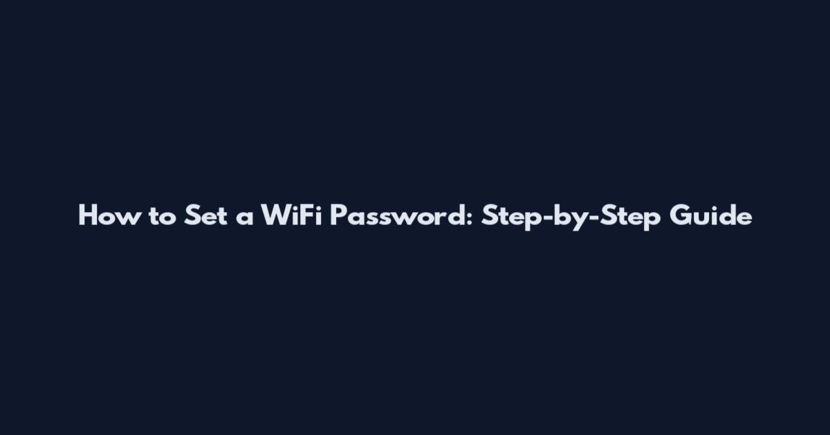How to Set a WiFi Password: Step-by-Step Guide