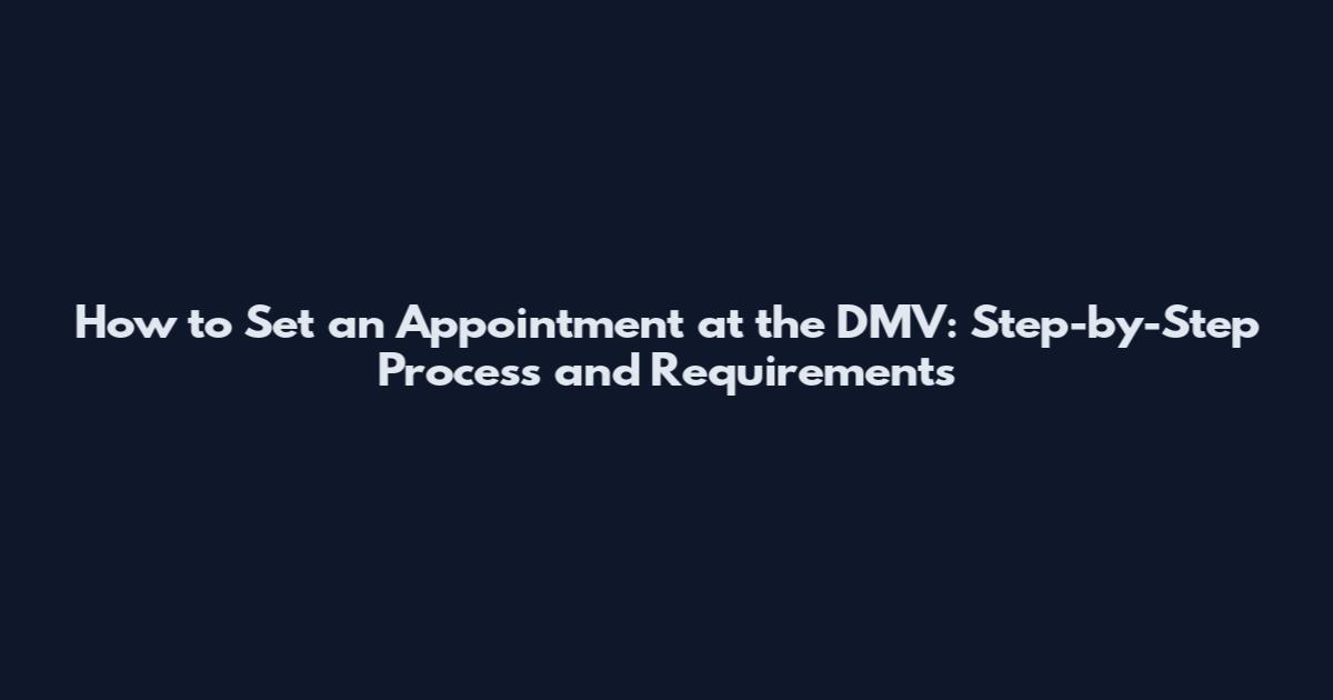 How to Set an Appointment at the DMV: Step-by-Step Process and Requirements