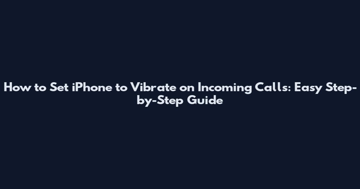 How to Set iPhone to Vibrate on Incoming Calls: Easy Step-by-Step Guide