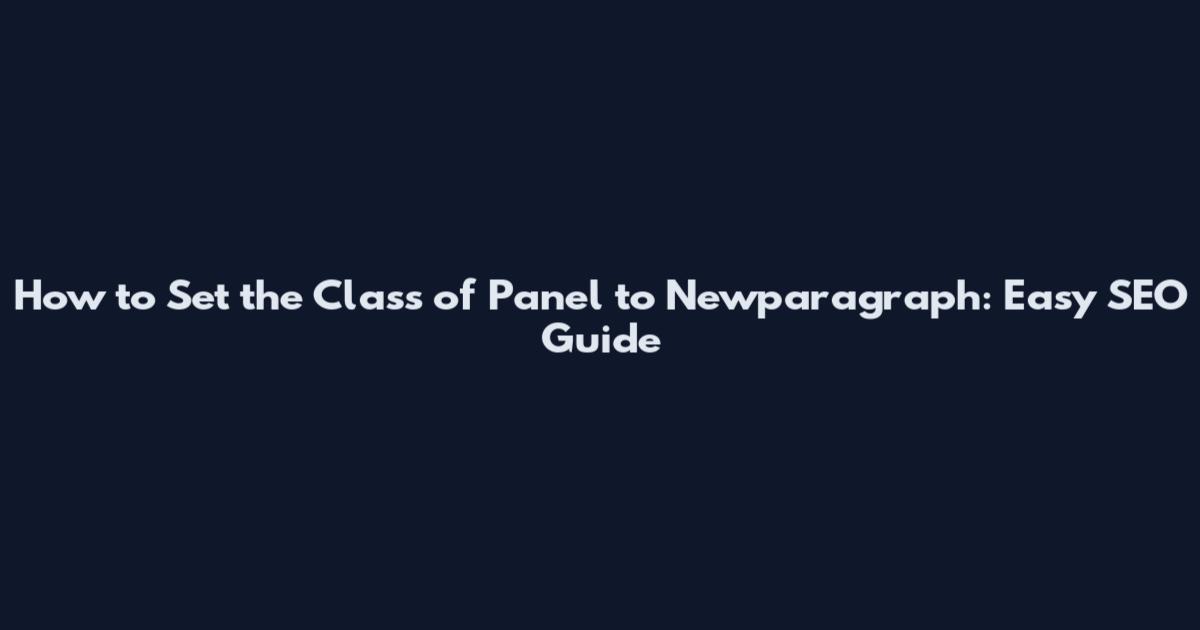 How to Set the Class of Panel to Newparagraph: Easy SEO Guide