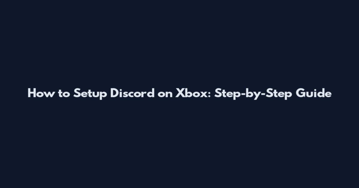 How to Setup Discord on Xbox: Step-by-Step Guide