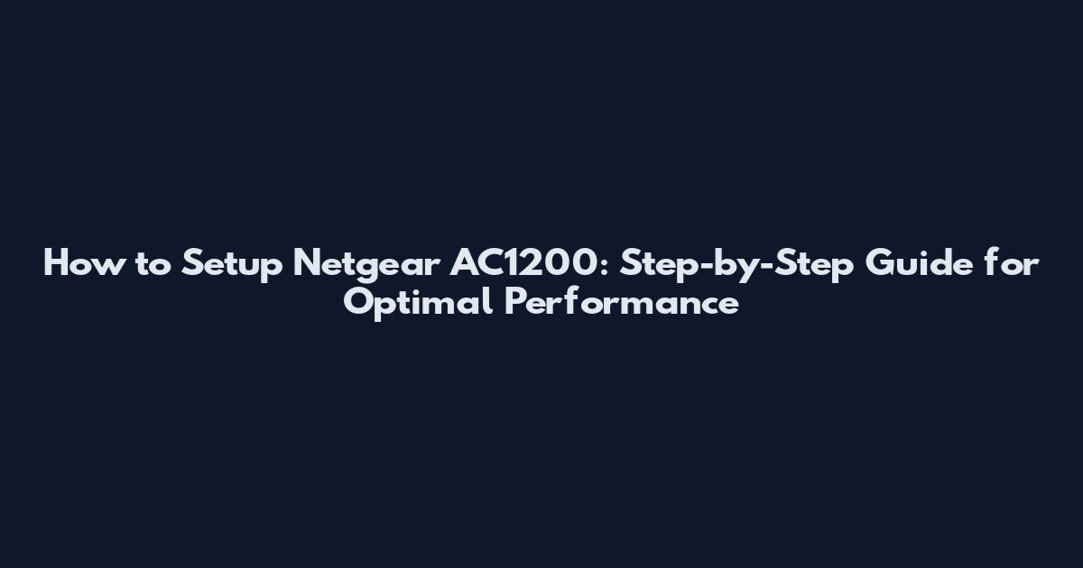 How to Setup Netgear AC1200: Step-by-Step Guide for Optimal Performance
