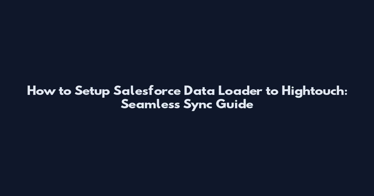 How to Setup Salesforce Data Loader to Hightouch: Seamless Sync Guide