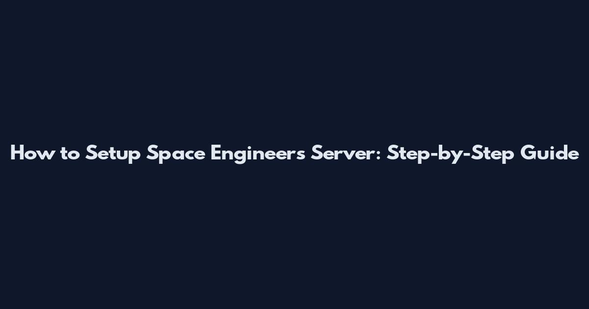 How to Setup Space Engineers Server: Step-by-Step Guide