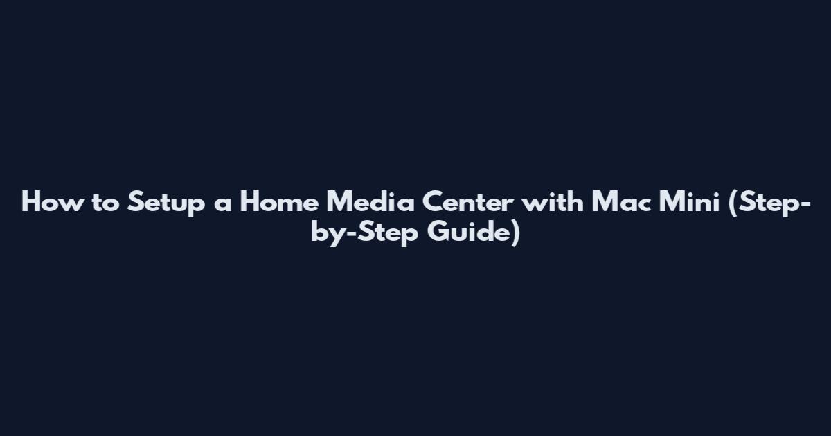 How to Setup a Home Media Center with Mac Mini (Step-by-Step Guide)
