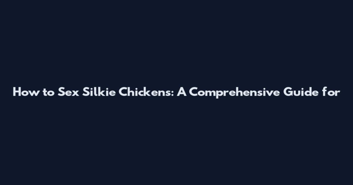 How to Sex Silkie Chickens: A Comprehensive Guide for