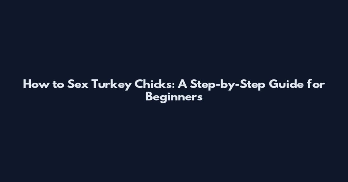 How to Sex Turkey Chicks: A Step-by-Step Guide for Beginners