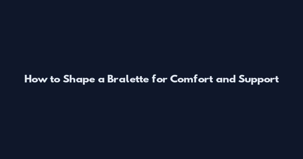 How to Shape a Bralette for Comfort and Support