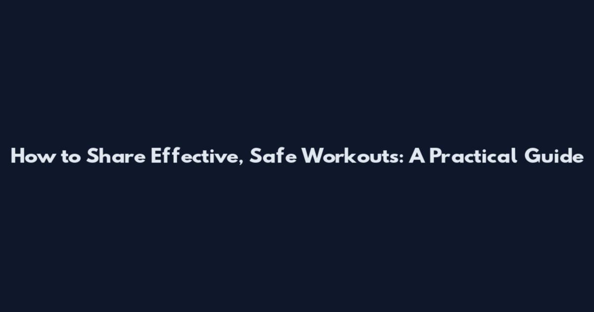How to Share Effective, Safe Workouts: A Practical Guide