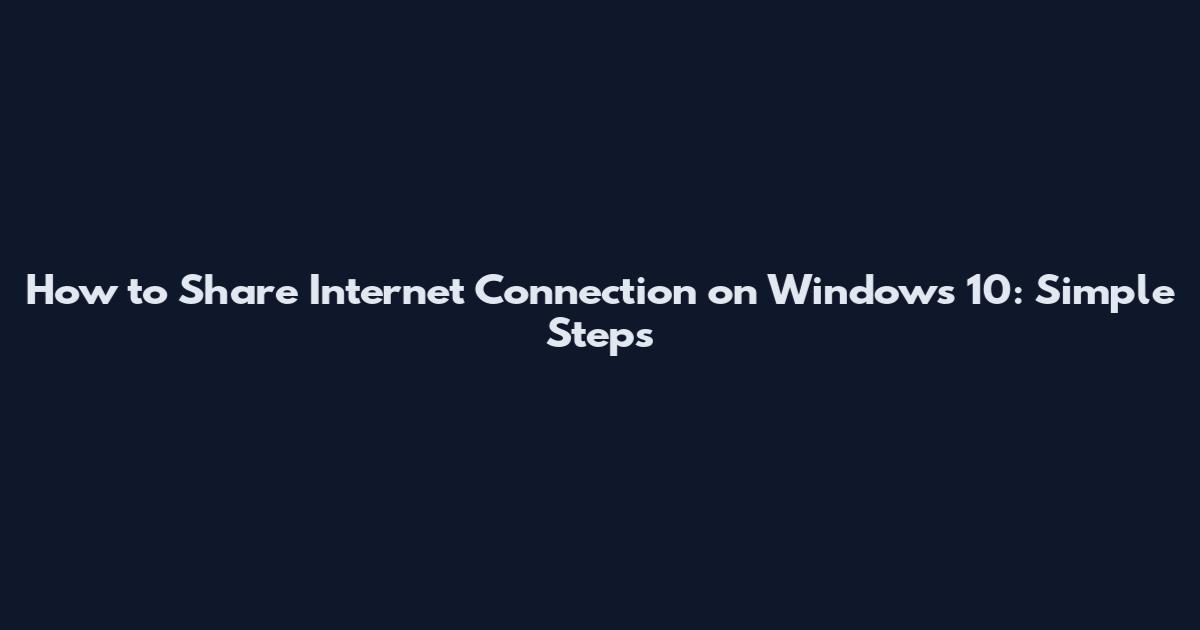 How to Share Internet Connection on Windows 10: Simple Steps