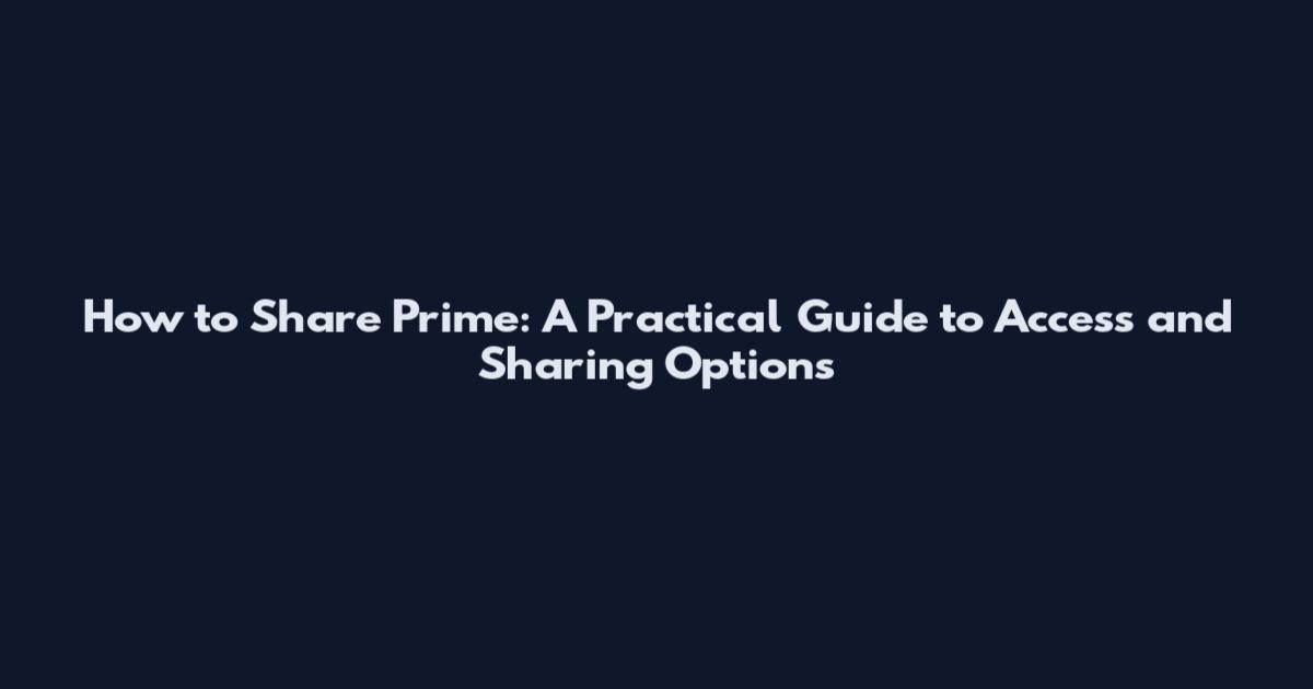 How to Share Prime: A Practical Guide to Access and Sharing Options