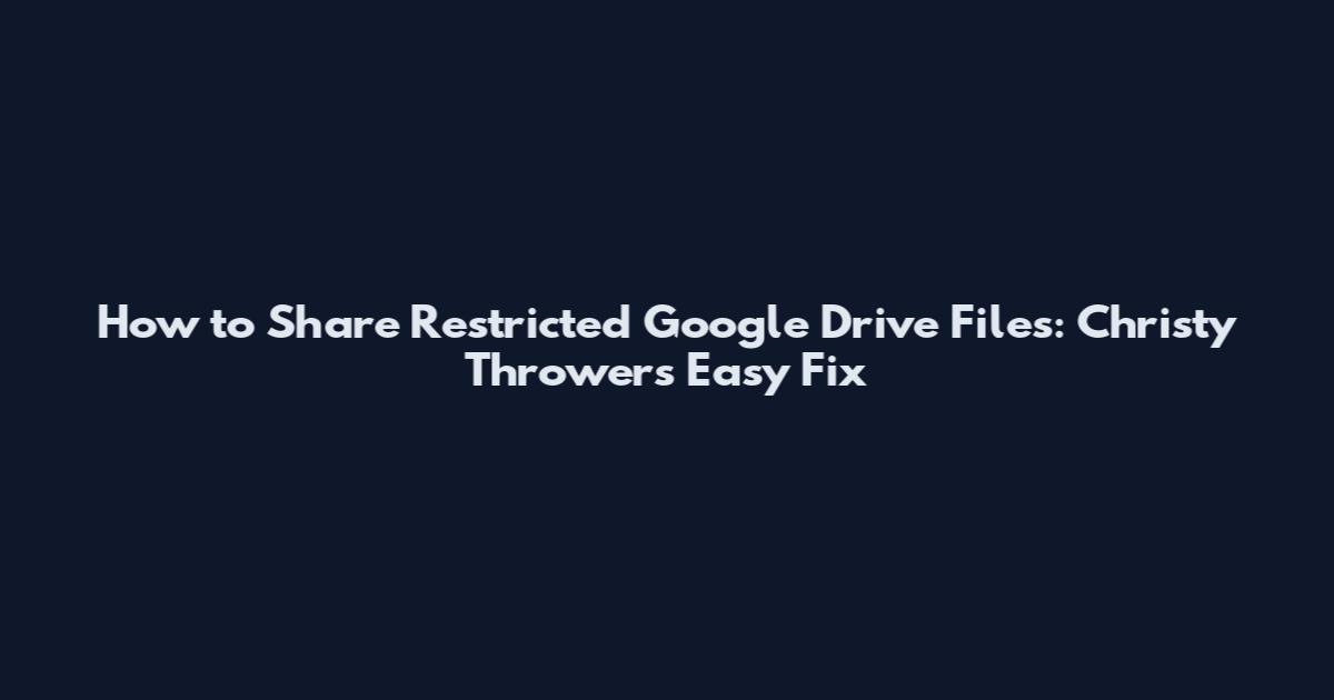 How to Share Restricted Google Drive Files: Christy Thrower's Easy Fix