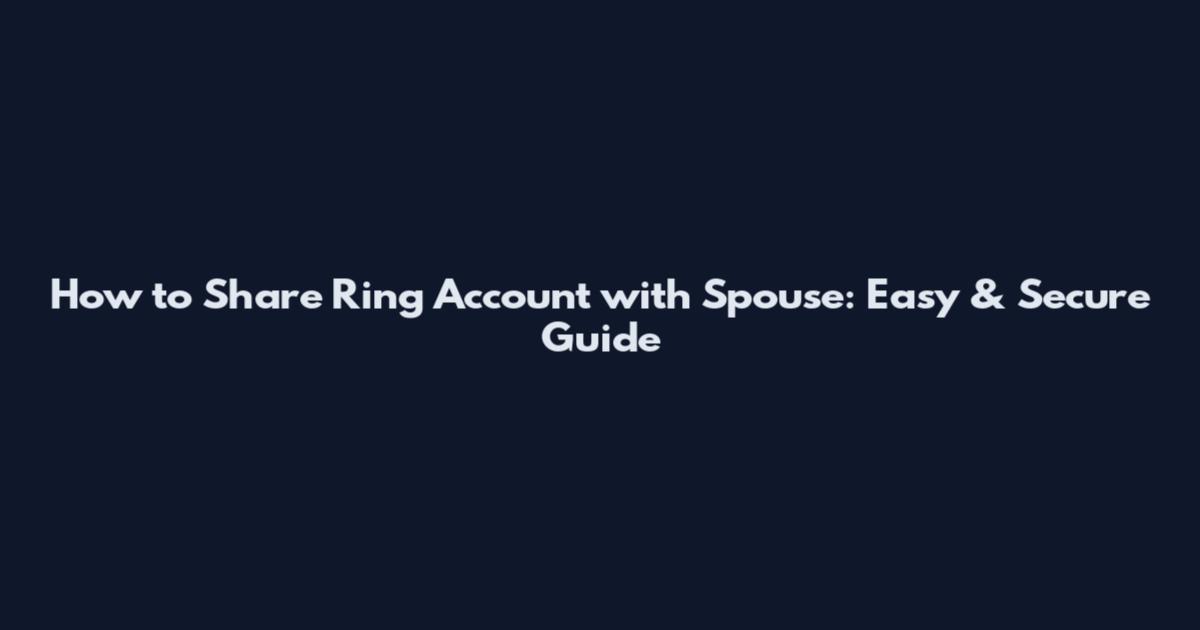 How to Share Ring Account with Spouse: Easy & Secure Guide
