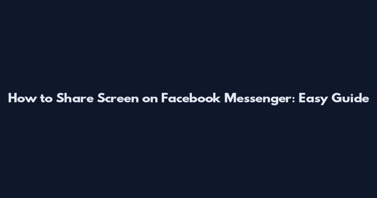 How to Share Screen on Facebook Messenger: Easy Guide