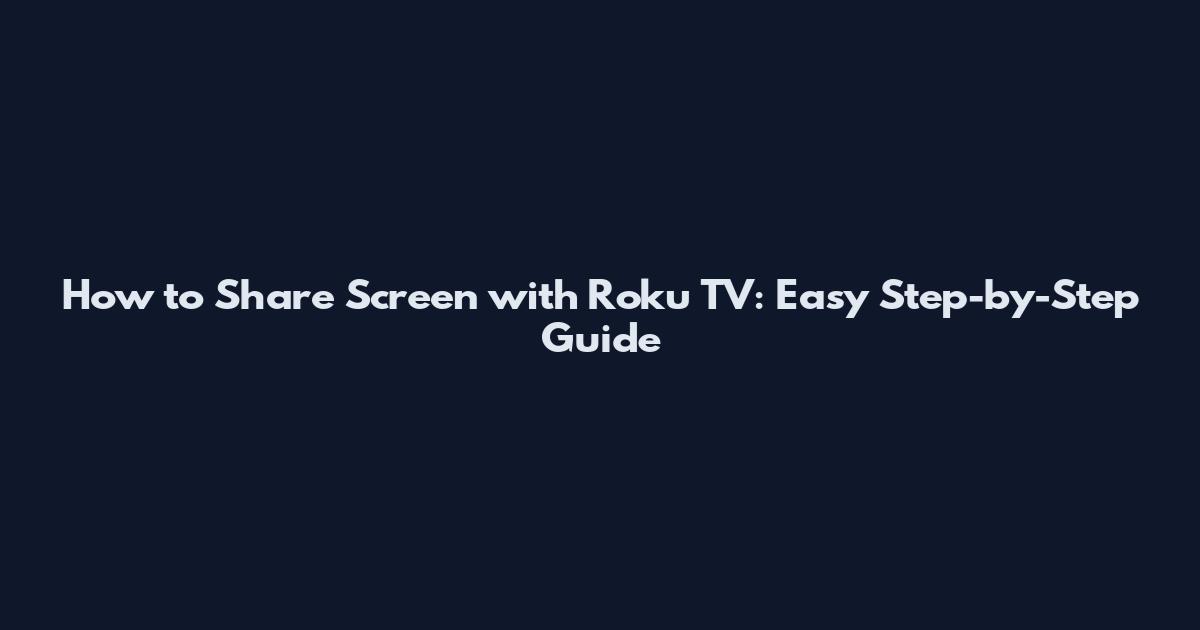 How to Share Screen with Roku TV: Easy Step-by-Step Guide