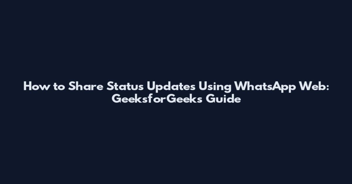 How to Share Status Updates Using WhatsApp Web: GeeksforGeeks Guide