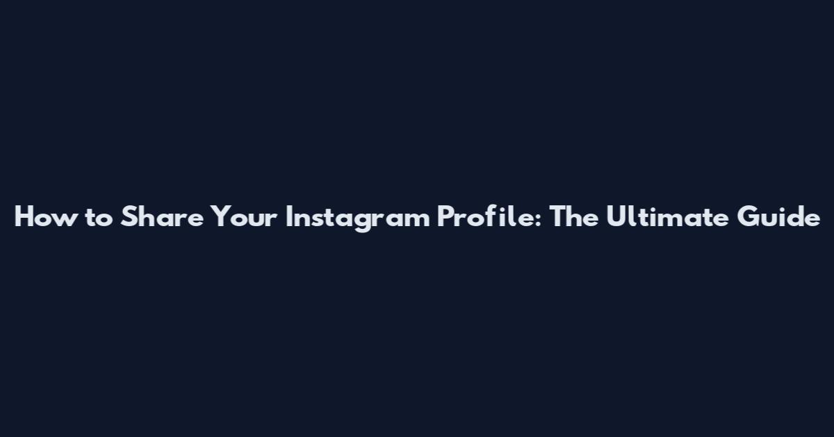 How to Share Your Instagram Profile: The Ultimate Guide